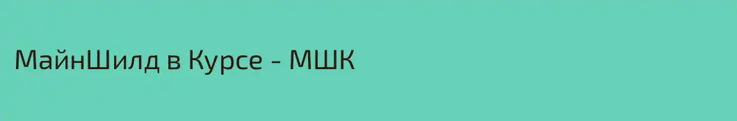 МайнШилд в Курсе - МШК 